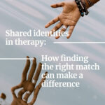 Shared Identities in Therapy: How Finding the Right Match Can Make a Difference